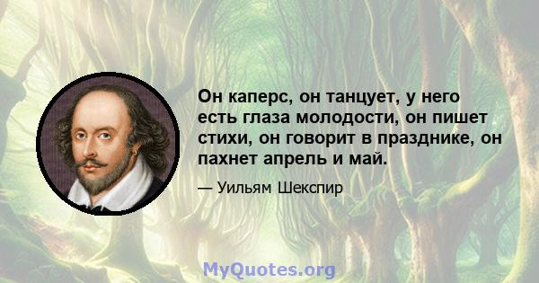 Он каперс, он танцует, у него есть глаза молодости, он пишет стихи, он говорит в празднике, он пахнет апрель и май.