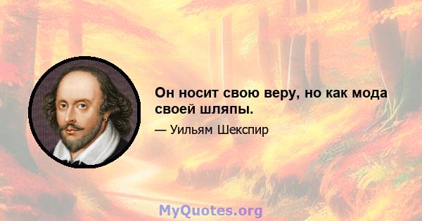 Он носит свою веру, но как мода своей шляпы.