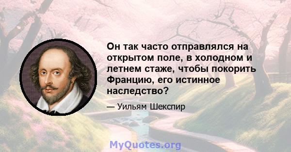 Он так часто отправлялся на открытом поле, в холодном и летнем стаже, чтобы покорить Францию, его истинное наследство?