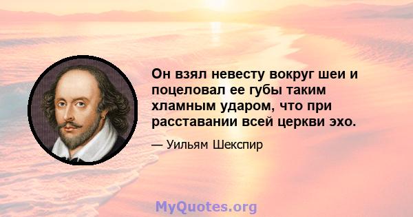 Он взял невесту вокруг шеи и поцеловал ее губы таким хламным ударом, что при расставании всей церкви эхо.