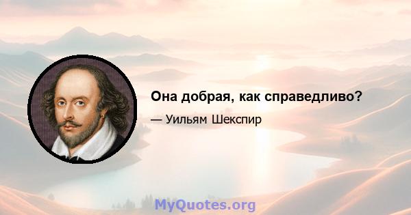 Она добрая, как справедливо?