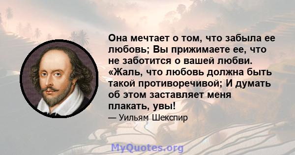 Она мечтает о том, что забыла ее любовь; Вы прижимаете ее, что не заботится о вашей любви. «Жаль, что любовь должна быть такой противоречивой; И думать об этом заставляет меня плакать, увы!