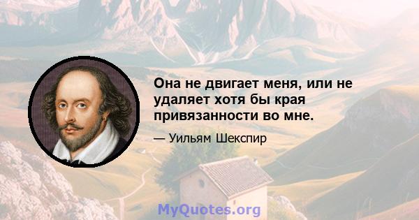 Она не двигает меня, или не удаляет хотя бы края привязанности во мне.