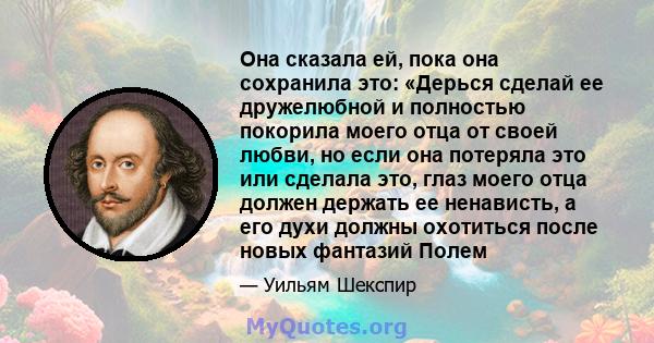 Она сказала ей, пока она сохранила это: «Дерься сделай ее дружелюбной и полностью покорила моего отца от своей любви, но если она потеряла это или сделала это, глаз моего отца должен держать ее ненависть, а его духи