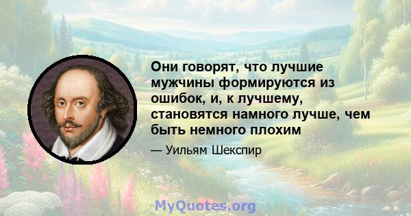 Они говорят, что лучшие мужчины формируются из ошибок, и, к лучшему, становятся намного лучше, чем быть немного плохим