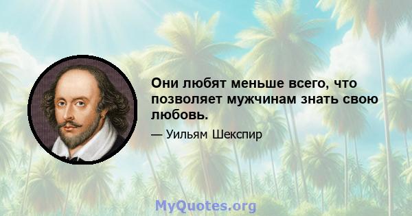 Они любят меньше всего, что позволяет мужчинам знать свою любовь.