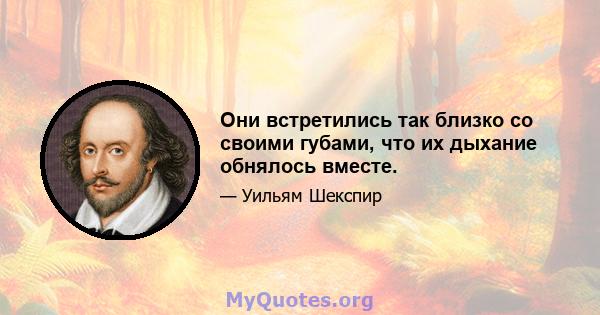 Они встретились так близко со своими губами, что их дыхание обнялось вместе.