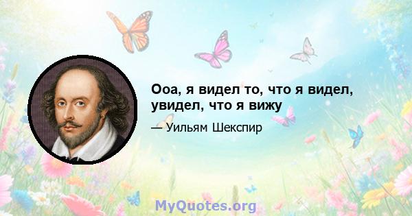 Ооа, я видел то, что я видел, увидел, что я вижу