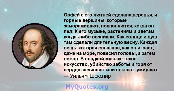 Орфей с его лютней сделала деревья, и горные вершины, которые замораживают, поклоняются, когда он пел; К его музыке, растениям и цветам когда -либо возникли; Как солнце и душ там сделали длительную весну. Каждая вещь,