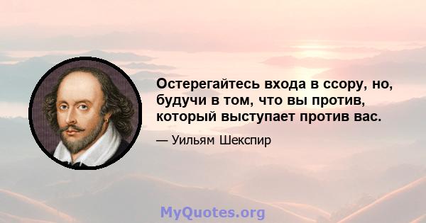 Остерегайтесь входа в ссору, но, будучи в том, что вы против, который выступает против вас.