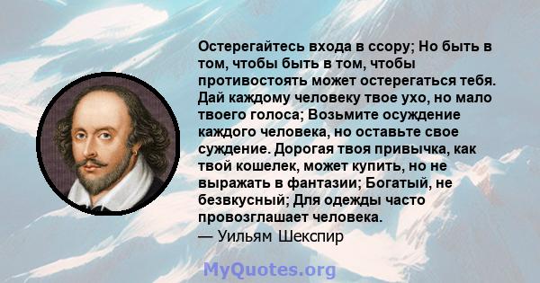 Остерегайтесь входа в ссору; Но быть в том, чтобы быть в том, чтобы противостоять может остерегаться тебя. Дай каждому человеку твое ухо, но мало твоего голоса; Возьмите осуждение каждого человека, но оставьте свое