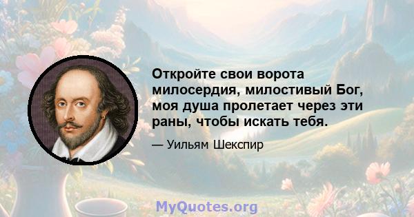 Откройте свои ворота милосердия, милостивый Бог, моя душа пролетает через эти раны, чтобы искать тебя.