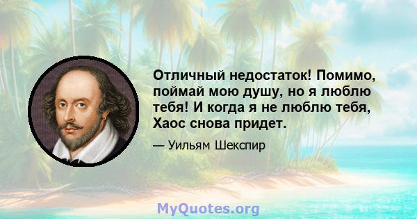 Отличный недостаток! Помимо, поймай мою душу, но я люблю тебя! И когда я не люблю тебя, Хаос снова придет.