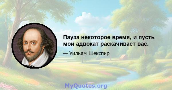 Пауза некоторое время, и пусть мой адвокат раскачивает вас.