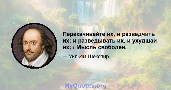 Перекачивайте их, и разведчить их; и разведывать их, и ухудшай их; / Мысль свободен.