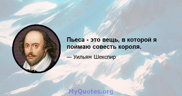 Пьеса - это вещь, в которой я поймаю совесть короля.