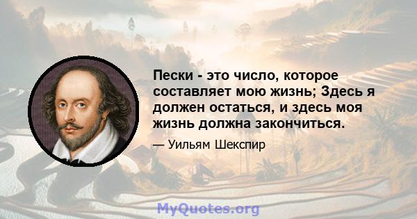 Пески - это число, которое составляет мою жизнь; Здесь я должен остаться, и здесь моя жизнь должна закончиться.