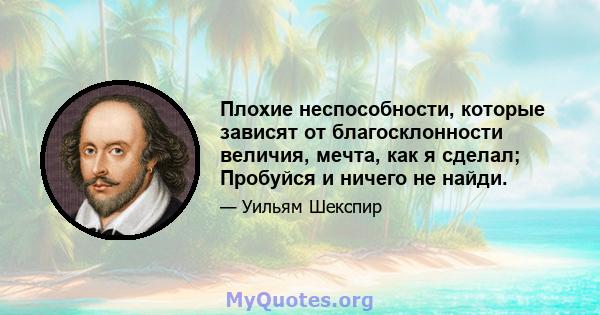 Плохие неспособности, которые зависят от благосклонности величия, мечта, как я сделал; Пробуйся и ничего не найди.