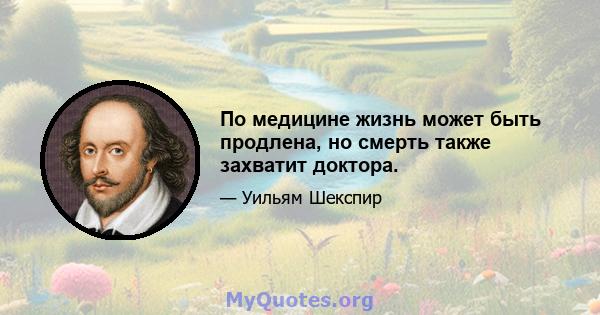 По медицине жизнь может быть продлена, но смерть также захватит доктора.