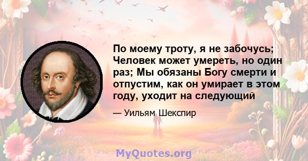 По моему троту, я не забочусь; Человек может умереть, но один раз; Мы обязаны Богу смерти и отпустим, как он умирает в этом году, уходит на следующий