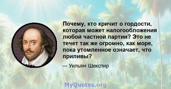 Почему, кто кричит о гордости, которая может налогообложения любой частной партии? Это не течет так же огромно, как море, пока утомленное означает, что приливы?