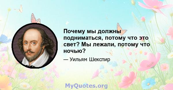 Почему мы должны подниматься, потому что это свет? Мы лежали, потому что ночью?