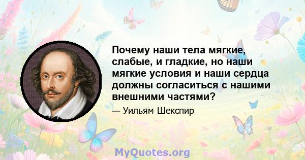 Почему наши тела мягкие, слабые, и гладкие, но наши мягкие условия и наши сердца должны согласиться с нашими внешними частями?