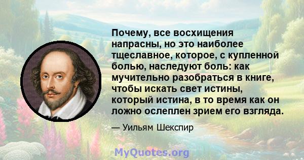 Почему, все восхищения напрасны, но это наиболее тщеславное, которое, с купленной болью, наследуют боль: как мучительно разобраться в книге, чтобы искать свет истины, который истина, в то время как он ложно ослеплен