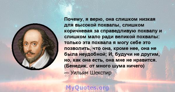 Почему, я верю, она слишком низкая для высокой похвалы, слишком коричневая за справедливую похвалу и слишком мало ради великой похвалы: только эта похвала я могу себе это позволить, что она, кроме нее, она не была