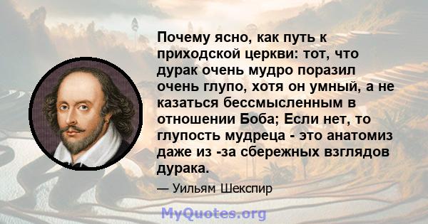 Почему ясно, как путь к приходской церкви: тот, что дурак очень мудро поразил очень глупо, хотя он умный, а не казаться бессмысленным в отношении Боба; Если нет, то глупость мудреца - это анатомиз даже из -за сбережных