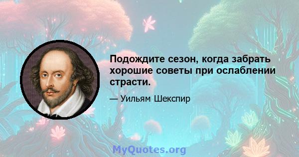 Подождите сезон, когда забрать хорошие советы при ослаблении страсти.