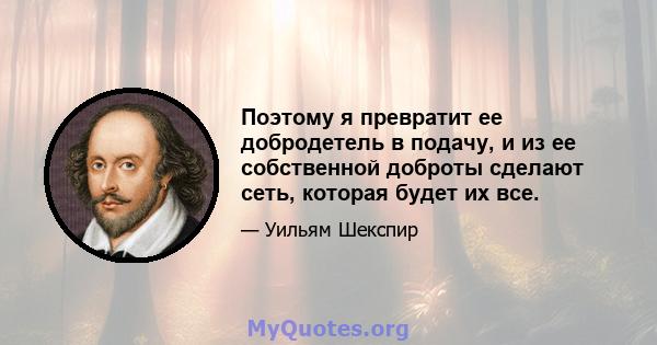 Поэтому я превратит ее добродетель в подачу, и из ее собственной доброты сделают сеть, которая будет их все.