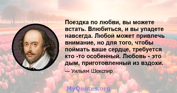 Поездка по любви, вы можете встать. Влюбиться, и вы упадете навсегда. Любой может привлечь внимание, но для того, чтобы поймать ваше сердце, требуется кто -то особенный. Любовь - это дым, приготовленный из вздохи.