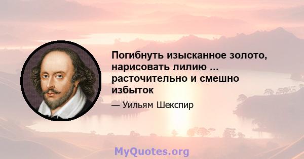 Погибнуть изысканное золото, нарисовать лилию ... расточительно и смешно избыток