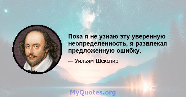 Пока я не узнаю эту уверенную неопределенность, я развлекая предложенную ошибку.