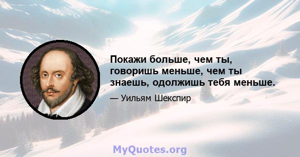 Покажи больше, чем ты, говоришь меньше, чем ты знаешь, одолжишь тебя меньше.