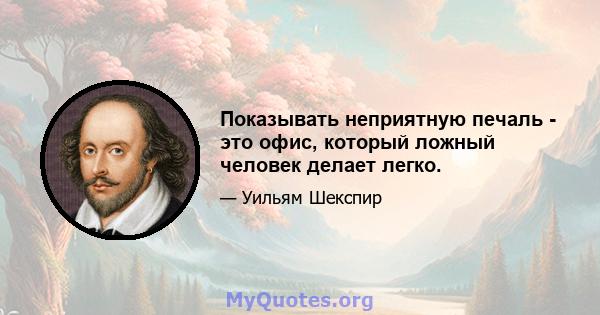 Показывать неприятную печаль - это офис, который ложный человек делает легко.