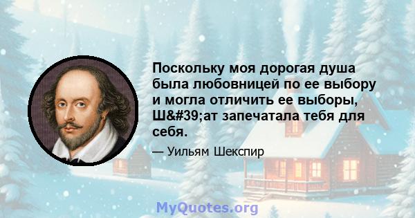 Поскольку моя дорогая душа была любовницей по ее выбору и могла отличить ее выборы, Ш'ат запечатала тебя для себя.