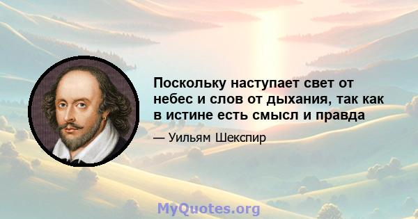 Поскольку наступает свет от небес и слов от дыхания, так как в истине есть смысл и правда