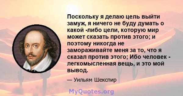 Поскольку я делаю цель выйти замуж, я ничего не буду думать о какой -либо цели, которую мир может сказать против этого; и поэтому никогда не замораживайте меня за то, что я сказал против этого; Ибо человек -