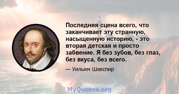 Последняя сцена всего, что заканчивает эту странную, насыщенную историю, - это вторая детская и просто забвение. Я без зубов, без глаз, без вкуса, без всего.