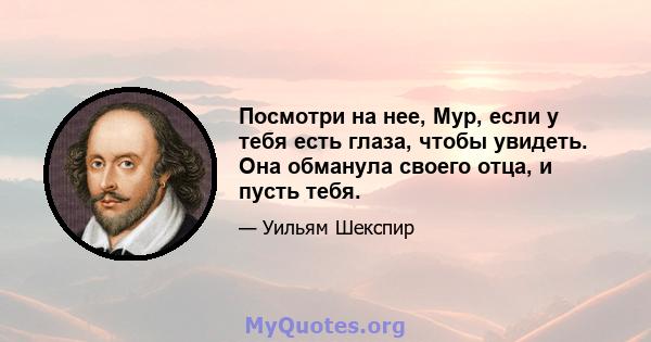 Посмотри на нее, Мур, если у тебя есть глаза, чтобы увидеть. Она обманула своего отца, и пусть тебя.