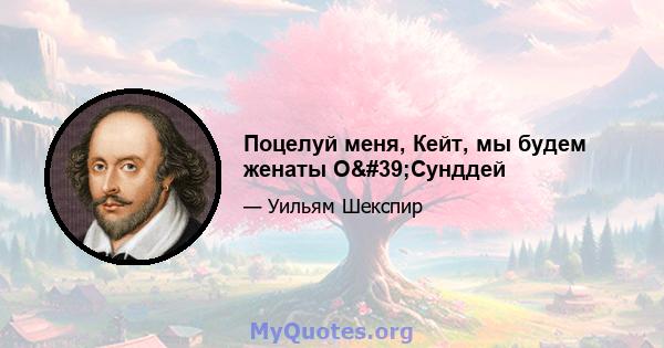 Поцелуй меня, Кейт, мы будем женаты О'Сунддей