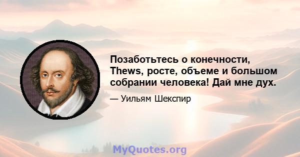 Позаботьтесь о конечности, Thews, росте, объеме и большом собрании человека! Дай мне дух.