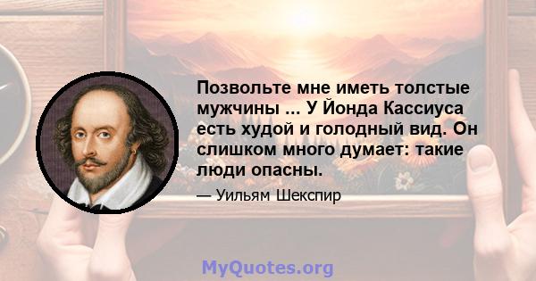 Позвольте мне иметь толстые мужчины ... У Йонда Кассиуса есть худой и голодный вид. Он слишком много думает: такие люди опасны.