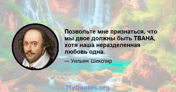 Позвольте мне признаться, что мы двое должны быть ТВАНА, хотя наша неразделенная любовь одна.