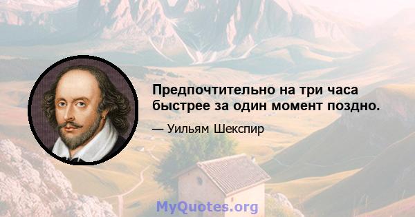 Предпочтительно на три часа быстрее за один момент поздно.