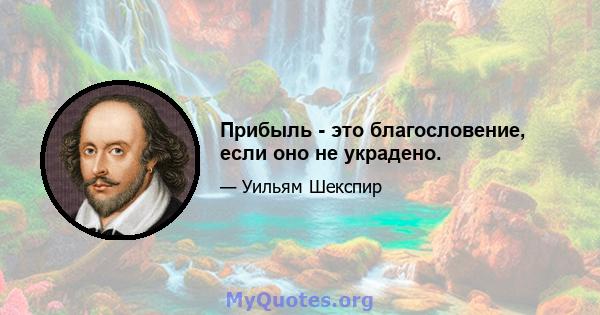 Прибыль - это благословение, если оно не украдено.