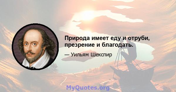 Природа имеет еду и отруби, презрение и благодать.