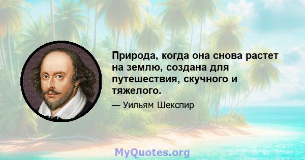 Природа, когда она снова растет на землю, создана для путешествия, скучного и тяжелого.